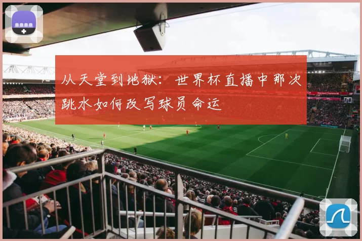 从天堂到地狱：世界杯直播中那次跳水如何改写球员命运