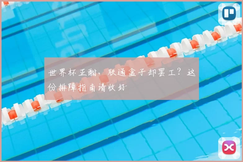 世界杯正酣,联通盒子却罢工?这份排障指南请收好