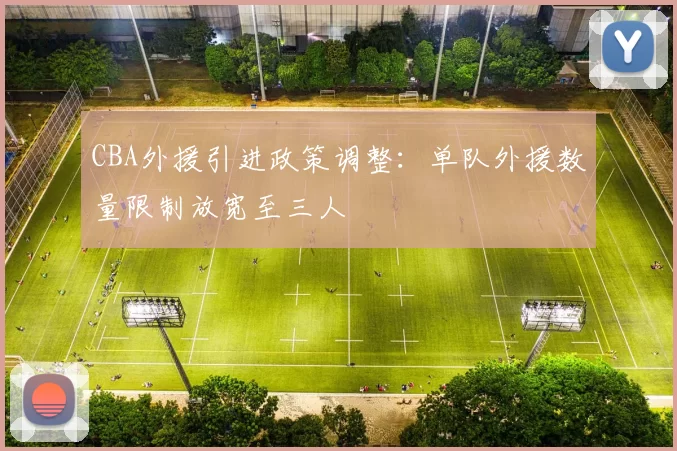 CBA外援引进政策调整:单队外援数量限制放宽至三人