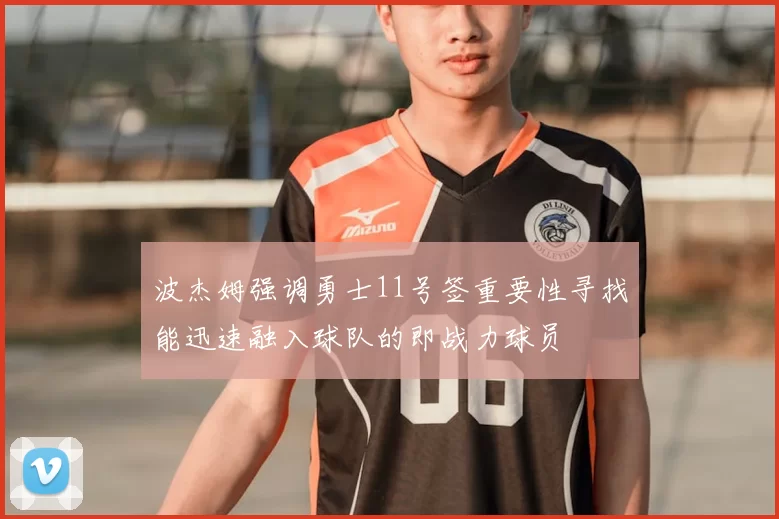 波杰姆强调勇士11号签重要性寻找能迅速融入球队的即战力球员