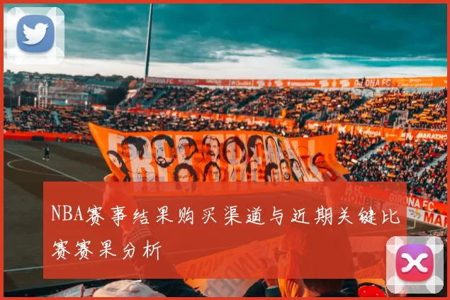 NBA赛事结果购买渠道与近期关键比赛赛果分析