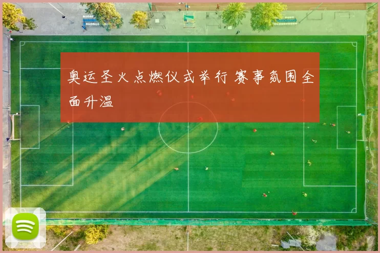 奥运圣火点燃仪式举行 赛事氛围全面升温