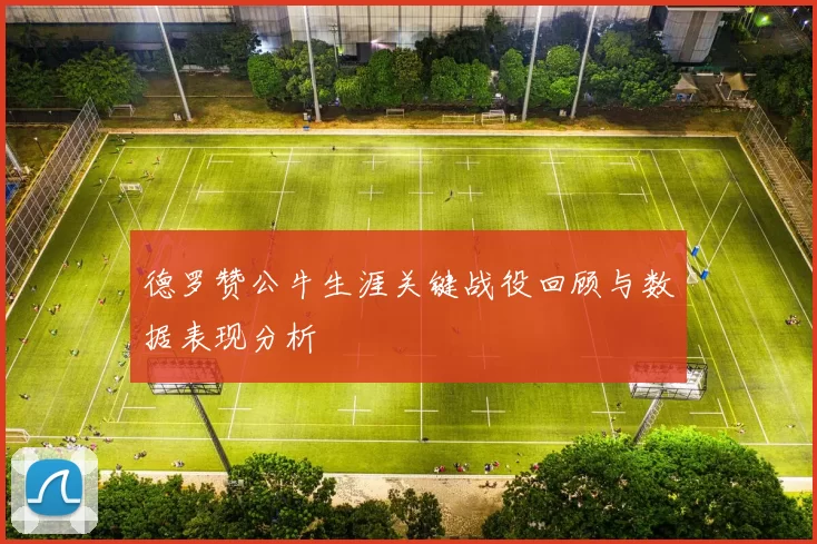德罗赞公牛生涯关键战役回顾与数据表现分析