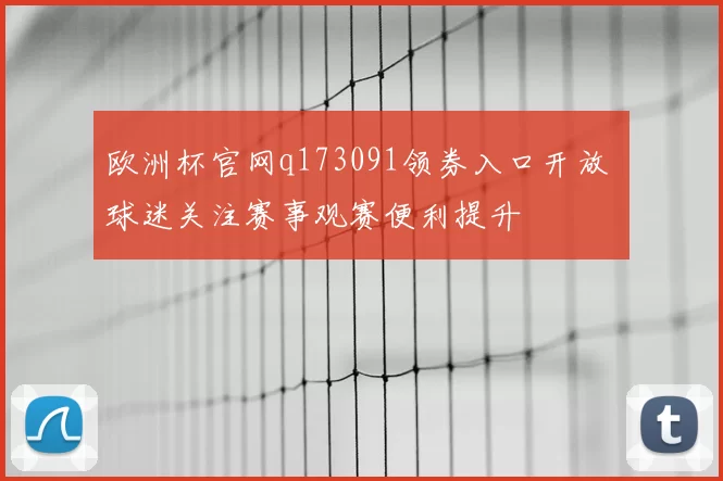 欧洲杯官网q173091领券入口开放 球迷关注赛事观赛便利提升