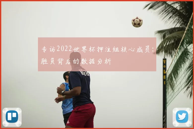 专访2022世界杯押注组核心成员：胜负背后的数据分析