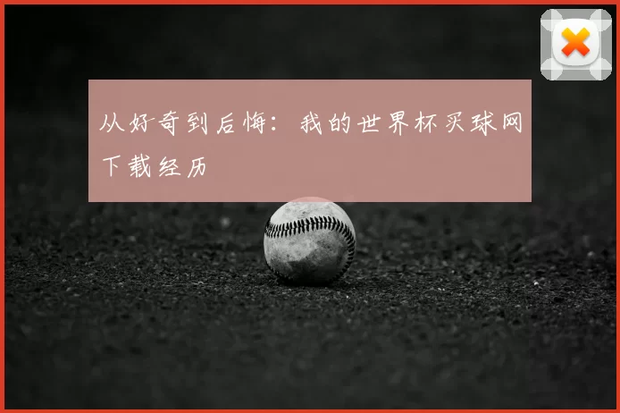 从好奇到后悔：我的世界杯买球网下载经历