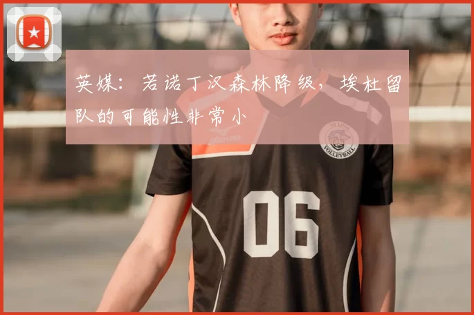 英媒：若诺丁汉森林降级，埃杜留队的可能性非常小