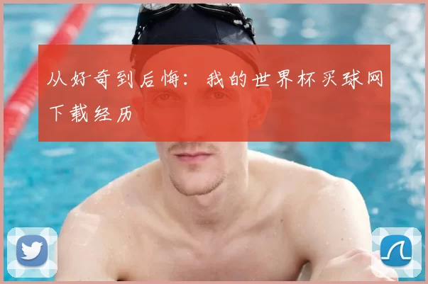 从好奇到后悔：我的世界杯买球网下载经历