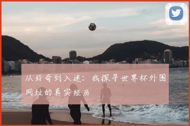 从好奇到入迷:我探寻世界杯外围网址的真实经历