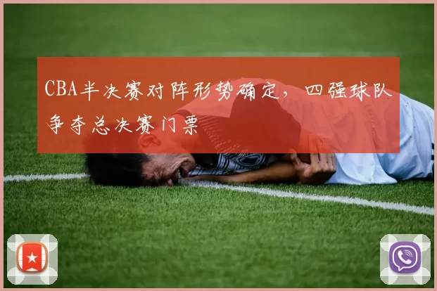 CBA半决赛对阵形势确定，四强球队争夺总决赛门票