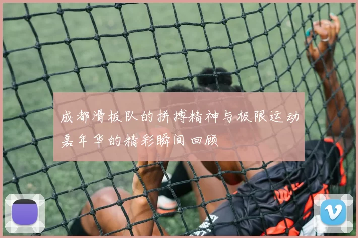 成都滑板队的拼搏精神与极限运动嘉年华的精彩瞬间回顾
