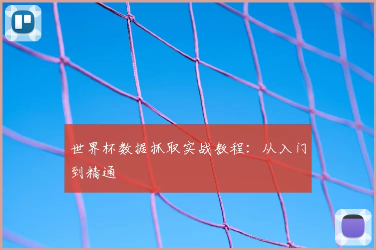 世界杯数据抓取实战教程：从入门到精通