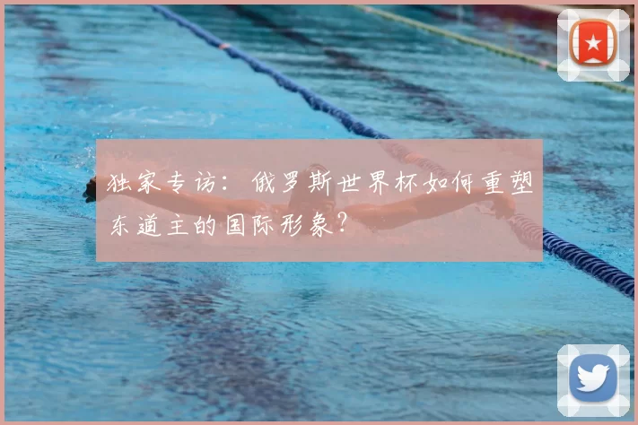 独家专访：俄罗斯世界杯如何重塑东道主的国际形象？
