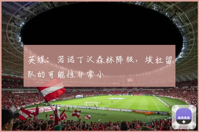 英媒：若诺丁汉森林降级，埃杜留队的可能性非常小