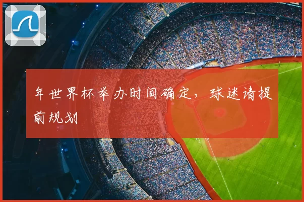 年世界杯举办时间确定，球迷请提前规划