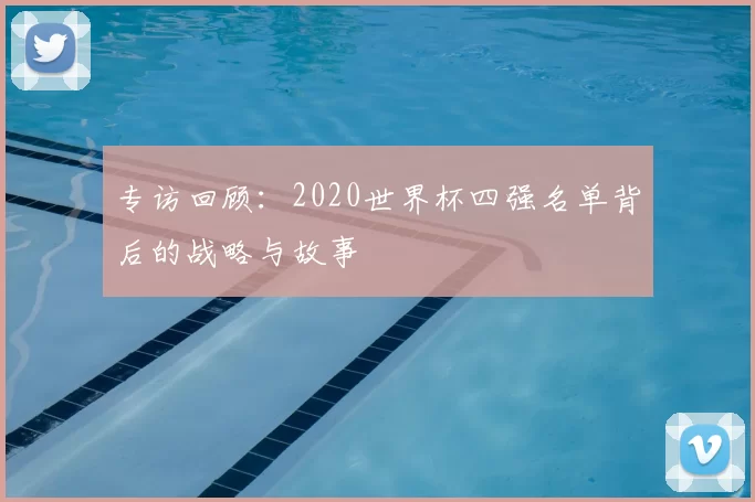 专访回顾：2020世界杯四强名单背后的战略与故事