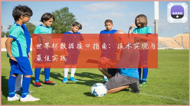 世界杯数据接口指南:技术实现与最佳实践
