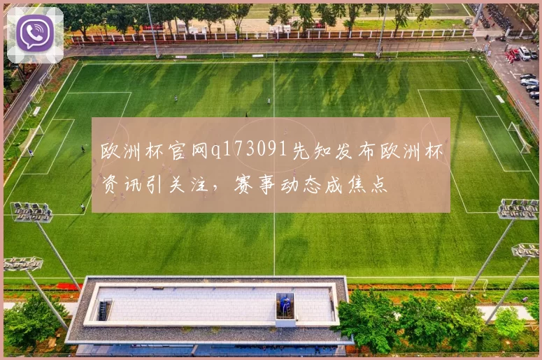 欧洲杯官网q173091先知发布欧洲杯资讯引关注，赛事动态成焦点