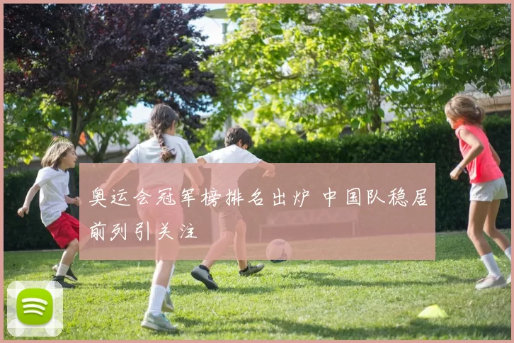 奥运会冠军榜排名出炉 中国队稳居前列引关注