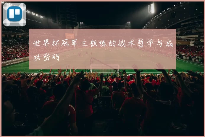 世界杯冠军主教练的战术哲学与成功密码