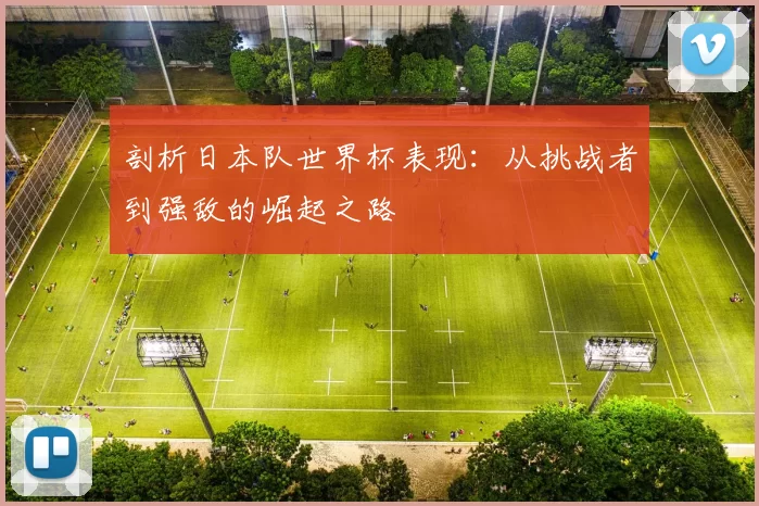 剖析日本队世界杯表现：从挑战者到强敌的崛起之路