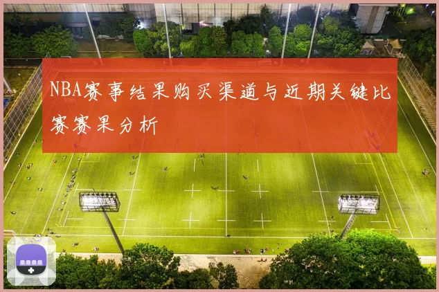 NBA赛事结果购买渠道与近期关键比赛赛果分析