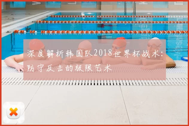 深度解析韩国队2018世界杯战术：防守反击的极限艺术