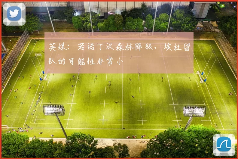 英媒：若诺丁汉森林降级，埃杜留队的可能性非常小