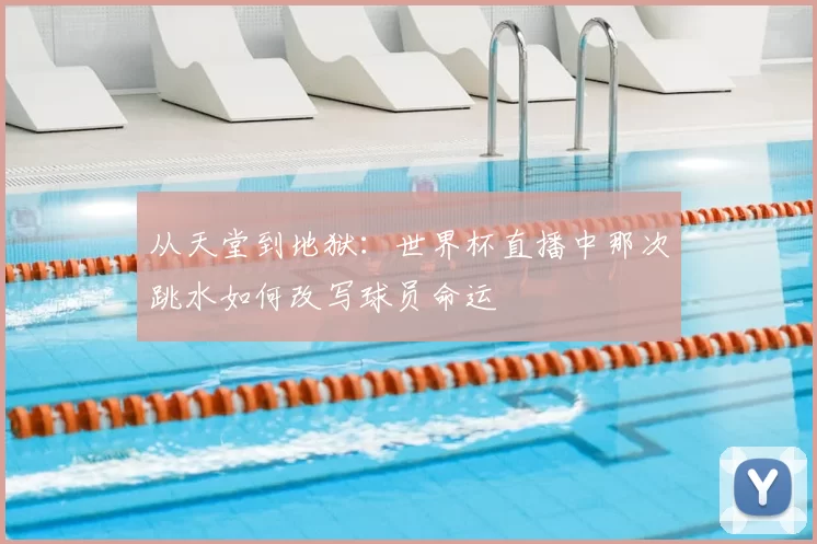 从天堂到地狱：世界杯直播中那次跳水如何改写球员命运