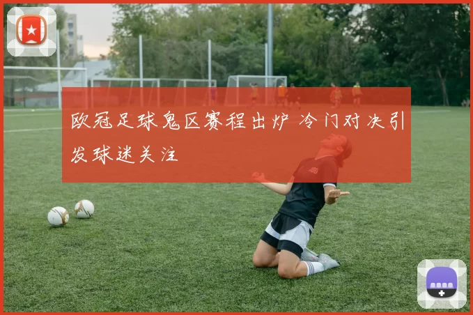 欧冠足球鬼区赛程出炉 冷门对决引发球迷关注