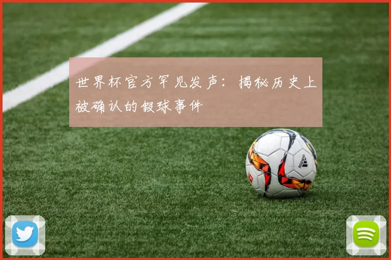 世界杯官方罕见发声:揭秘历史上被确认的假球事件