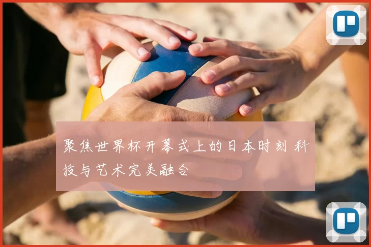 聚焦世界杯开幕式上的日本时刻 科技与艺术完美融合