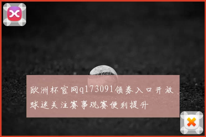 欧洲杯官网q173091领券入口开放 球迷关注赛事观赛便利提升