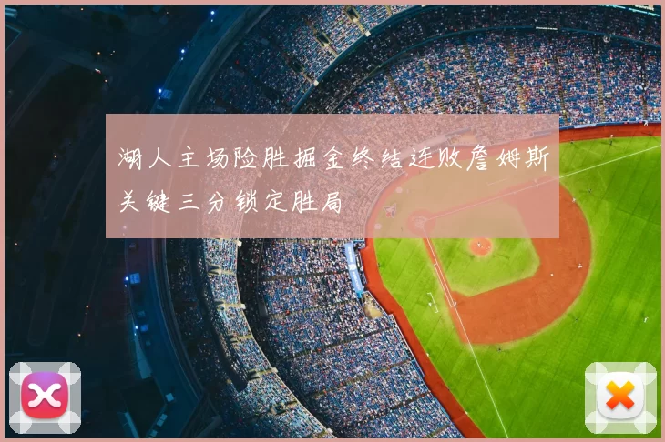 湖人主场险胜掘金终结连败詹姆斯关键三分锁定胜局