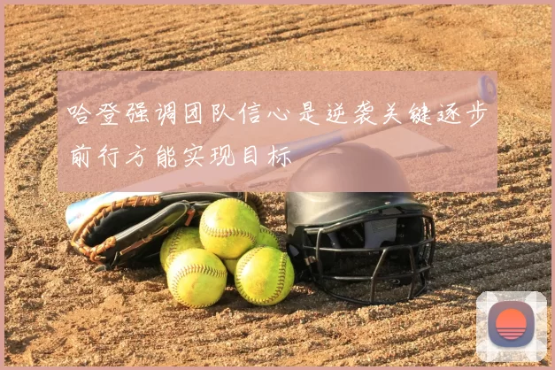 哈登强调团队信心是逆袭关键逐步前行方能实现目标