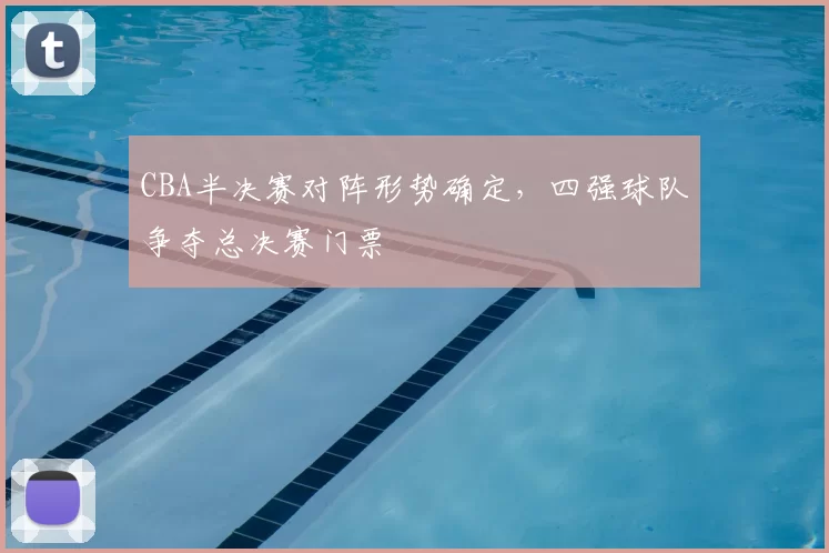 CBA半决赛对阵形势确定，四强球队争夺总决赛门票