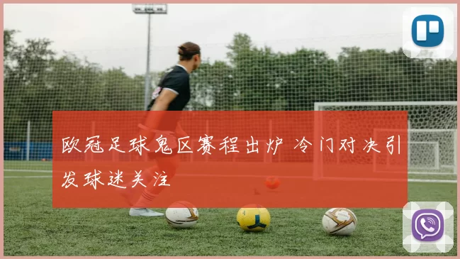欧冠足球鬼区赛程出炉 冷门对决引发球迷关注