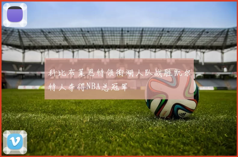 科比布莱恩特领衔湖人队战胜凯尔特人夺得NBA总冠军
