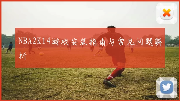 NBA2K14游戏安装指南与常见问题解析