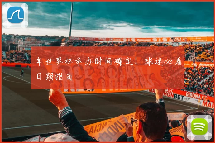 年世界杯举办时间确定！球迷必看日期指南