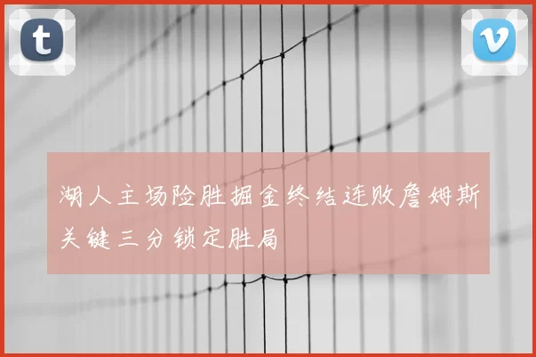 湖人主场险胜掘金终结连败詹姆斯关键三分锁定胜局