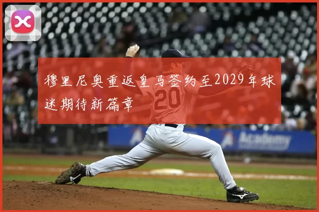 穆里尼奥重返皇马签约至2029年球迷期待新篇章