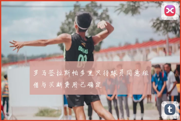 罗马签拉斯帕多里只待球员同意租借与买断费用已确定