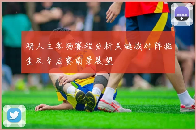湖人主客场赛程分析关键战对阵掘金及季后赛前景展望