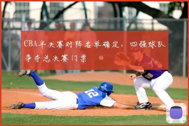 CBA半决赛对阵名单确定，四强球队争夺总决赛门票